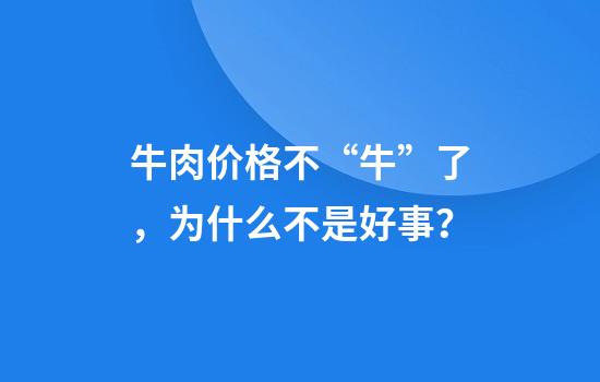牛肉价格不“牛”了，为什么不是好事？