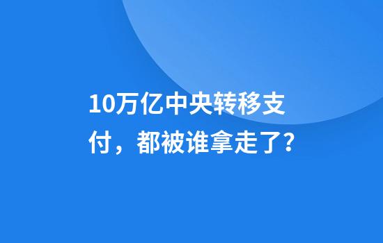 10万亿中央转移支付，都被谁拿走了？