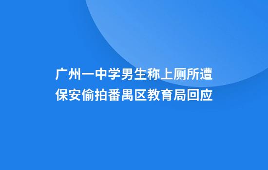 广州一中学男生称上厕所遭保安偷拍番禺区教育局回应