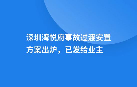 深圳湾悦府事故过渡安置方案出炉，已发给业主