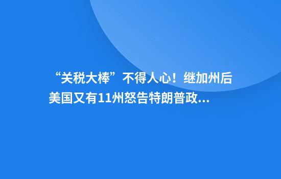 “关税大棒”不得人心！继加州后美国又有11州怒告特朗普政府