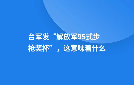 台军发“解放军95式步枪奖杯”，这意味着什么