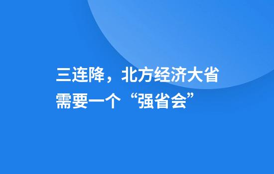 三连降，北方经济大省需要一个“强省会”