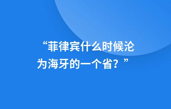 “菲律宾什么时候沦为海牙的一个省？”