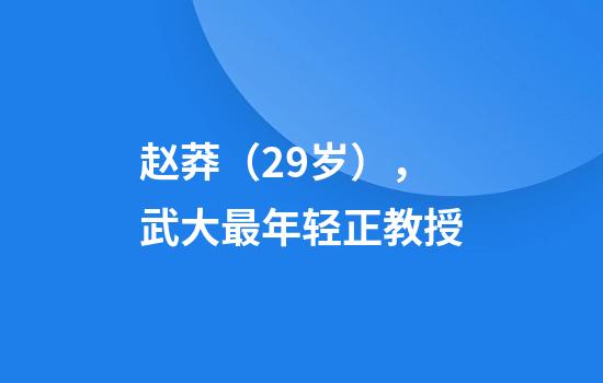 赵莽（29岁），武大最年轻正教授