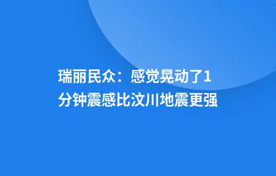 瑞丽民众：感觉晃动了1分钟震感比汶川地震更强