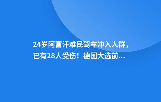 24岁阿富汗难民驾车冲入人群，已有28人受伤！德国大选前又现恶性事件，警方：很可能是恐袭