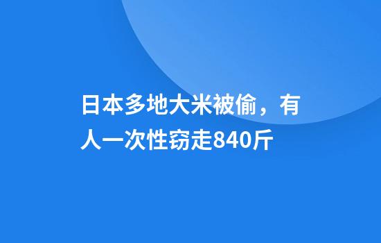 日本多地大米被偷，有人一次性窃走840斤