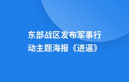 东部战区发布军事行动主题海报《进逼》