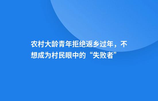 农村大龄青年拒绝返乡过年，不想成为村民眼中的“失败者”