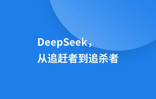 DeepSeek，从追赶者到追杀者