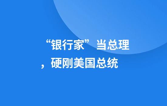 “银行家”当总理，硬刚美国总统