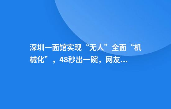 深圳一面馆实现“无人”全面“机械化”，48秒出一碗，网友：不要葱花，它能懂吗？