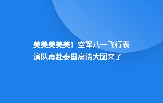 美美美美美！空军八一飞行表演队再赴泰国高清大图来了
