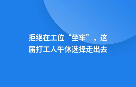 拒绝在工位“坐牢”，这届打工人午休选择走出去