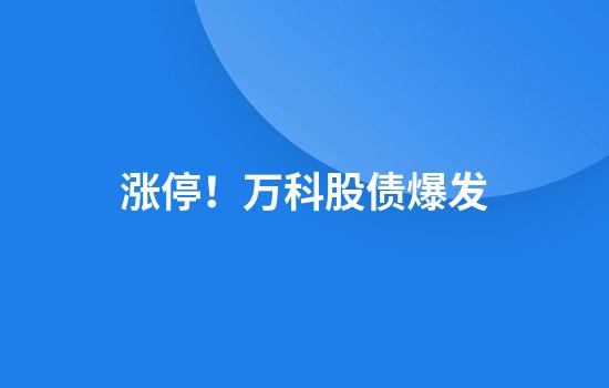 涨停！万科股债爆发
