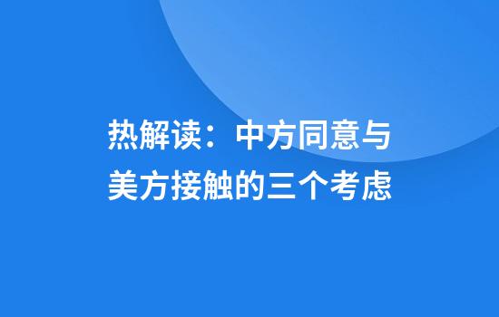 热解读：中方同意与美方接触的三个考虑