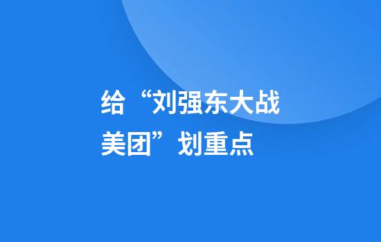 给“刘强东大战美团”划重点