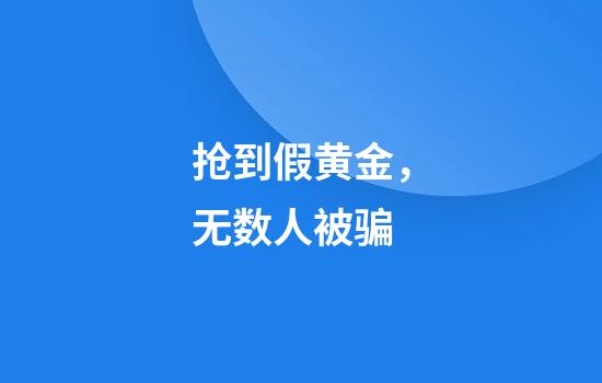 抢到假黄金，无数人被骗