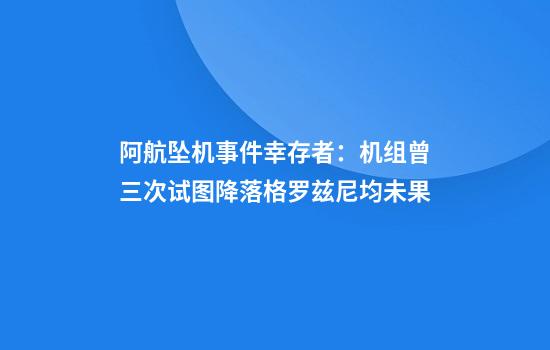阿航坠机事件幸存者：机组曾三次试图降落格罗兹尼均未果