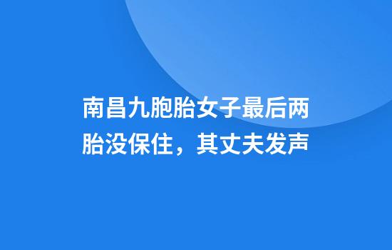 南昌九胞胎女子最后两胎没保住，其丈夫发声