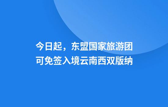 今日起,东盟国家旅游团可免签入境云南西双版纳
