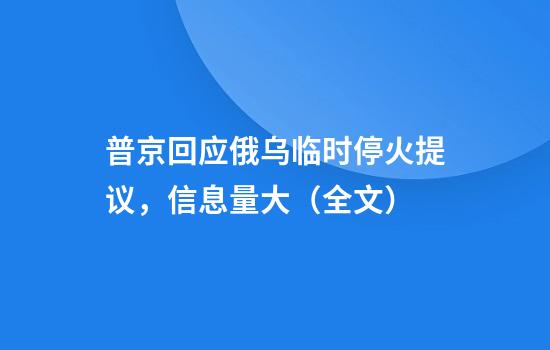 普京回应俄乌临时停火提议，信息量大（全文）