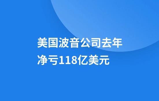 美国波音公司去年净亏118亿美元