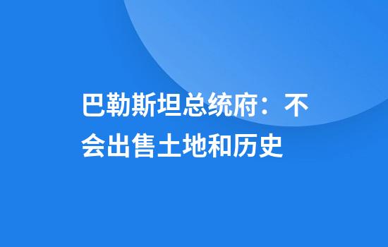 巴勒斯坦总统府：不会出售土地和历史