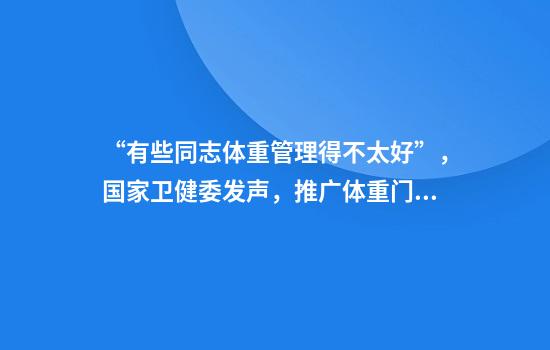 “有些同志体重管理得不太好”，国家卫健委发声，推广体重门诊