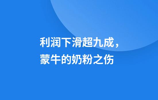 利润下滑超九成，蒙牛的奶粉之伤