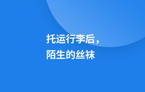 托运行李后，陌生的丝袜