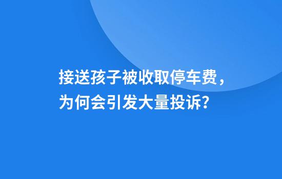 接送孩子被收取停车费，为何会引发大量投诉？