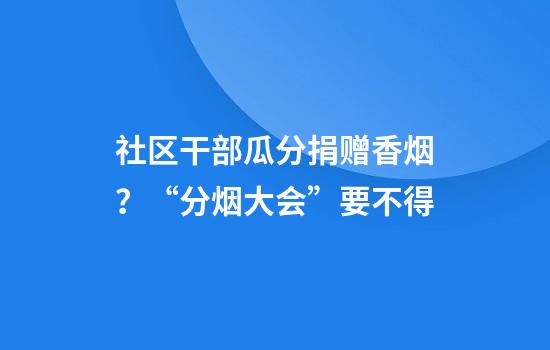 社区干部瓜分捐赠香烟？“分烟大会”要不得