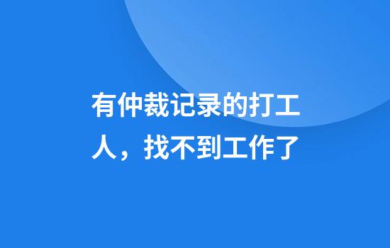 有仲裁记录的打工人，找不到工作了