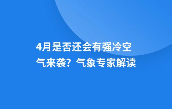 4月是否还会有强冷空气来袭？气象专家解读
