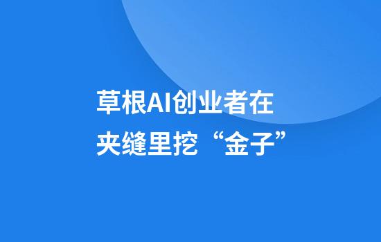 草根AI创业者在夹缝里挖“金子”