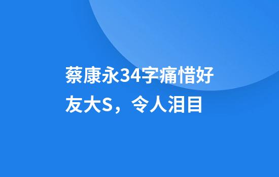 蔡康永34字痛惜好友大S，令人泪目