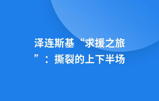 泽连斯基“求援之旅”：撕裂的上下半场