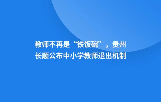 教师不再是“铁饭碗”，贵州长顺公布中小学教师退出机制