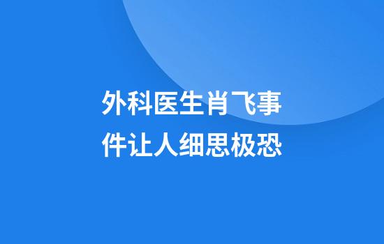 外科医生肖飞事件让人细思极恐