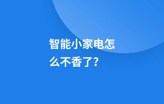 智能小家电怎么不香了？