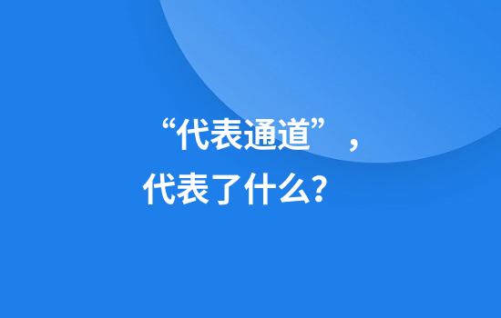 “代表通道”，代表了什么？