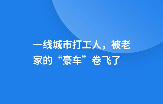 一线城市打工人，被老家的“豪车”卷飞了