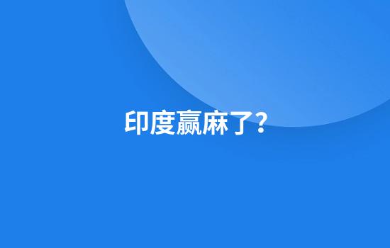 印度赢麻了？