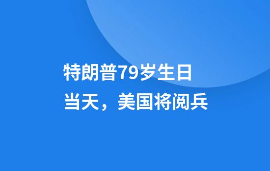特朗普79岁生日当天，美国将阅兵