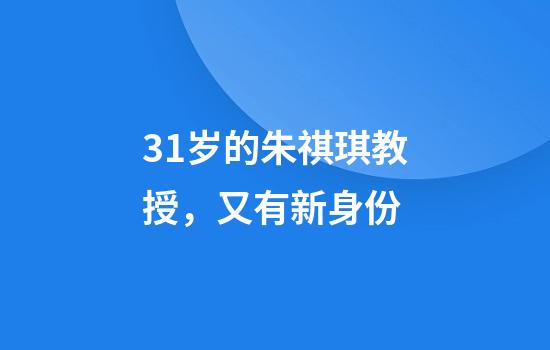 31岁的朱祺琪教授，又有新身份