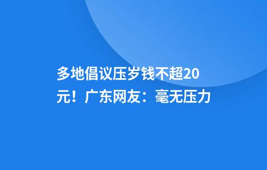 多地倡议压岁钱不超20元！广东网友：毫无压力