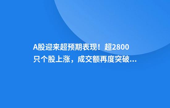 A股迎来超预期表现！超2800只个股上涨，成交额再度突破2万亿元