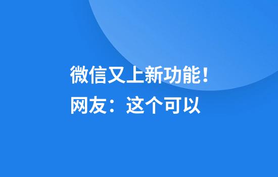 微信又上新功能！网友：这个可以